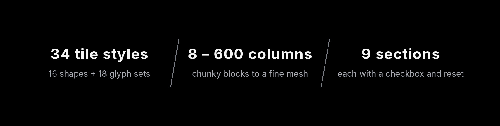 34 tile styles, 8 to 600 columns, 9 sections