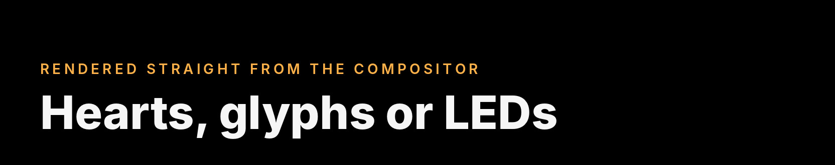 Rendered straight from the Compositor: hearts, glyphs or LEDs